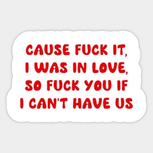 cause f*ck it, i was in love, so f*ck you if i can’t have us Sticker